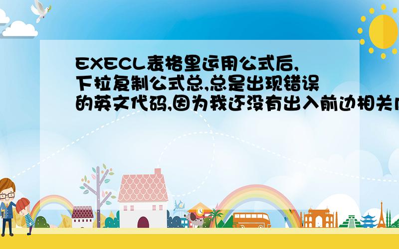 EXECL表格里运用公式后,下拉复制公式总,总是出现错误的英文代码,因为我还没有出入前边相关内容的原因.