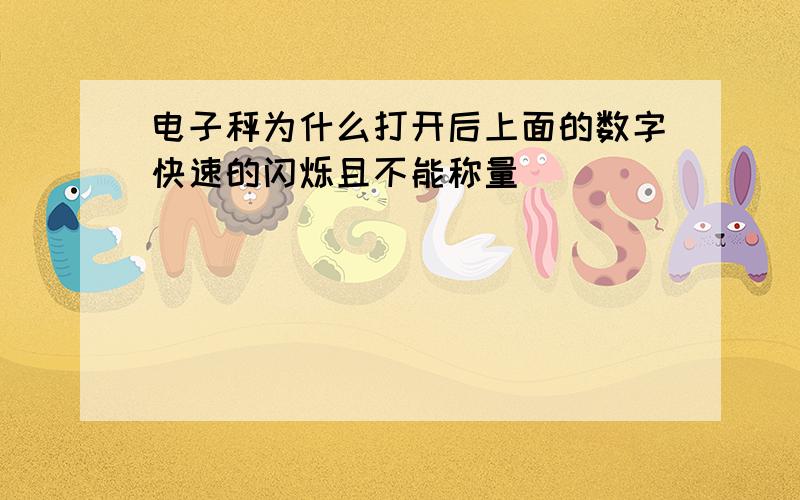 电子秤为什么打开后上面的数字快速的闪烁且不能称量