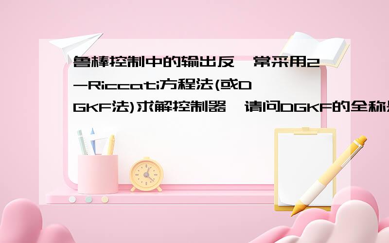 鲁棒控制中的输出反馈常采用2-Riccati方程法(或DGKF法)求解控制器,请问DGKF的全称是什么?或怎么理解?