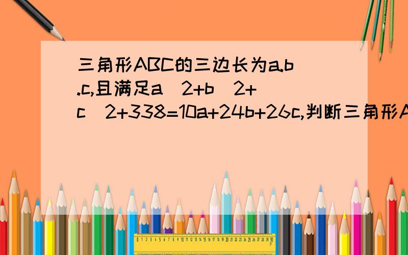 三角形ABC的三边长为a.b.c,且满足a^2+b^2+c^2+338=10a+24b+26c,判断三角形ABC的形状.