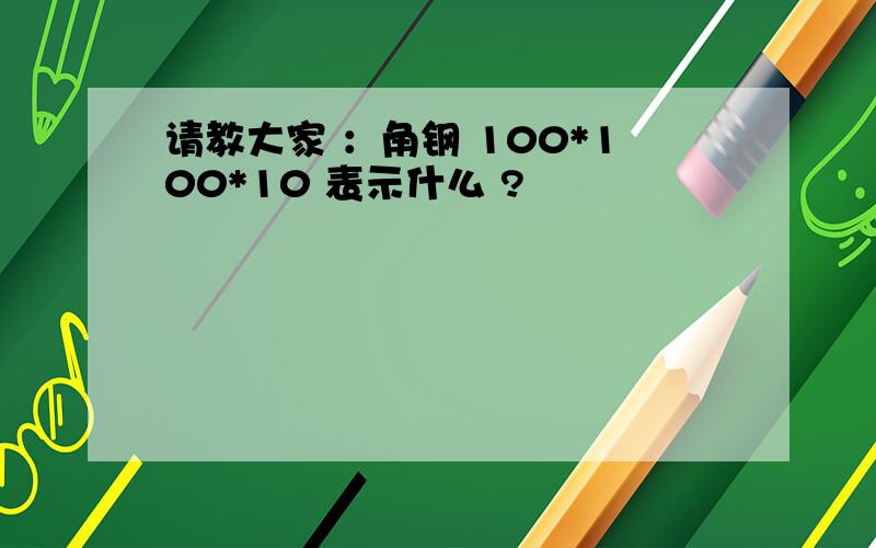 请教大家 ：角钢 100*100*10 表示什么 ?