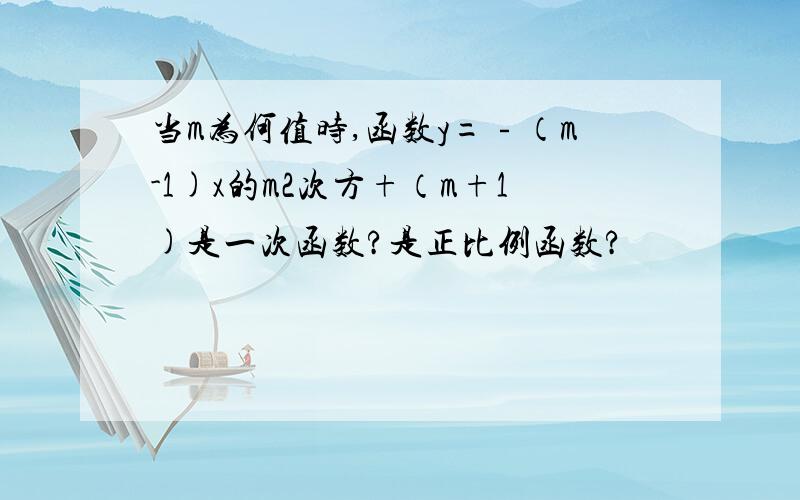 当m为何值时,函数y=﹣（m-1)x的m2次方+（m+1)是一次函数?是正比例函数?