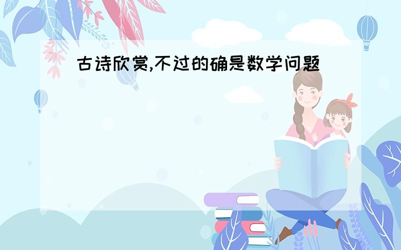 古诗欣赏,不过的确是数学问题