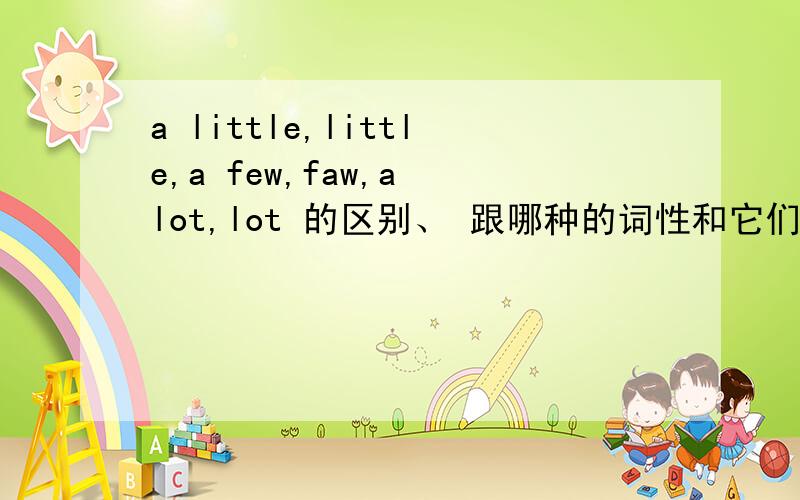 a little,little,a few,faw,a lot,lot 的区别、 跟哪种的词性和它们的同义句短语分别是什