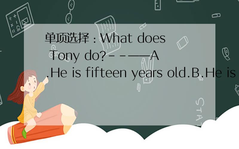 单项选择：What does Tony do?--——A.He is fifteen years old.B.He is