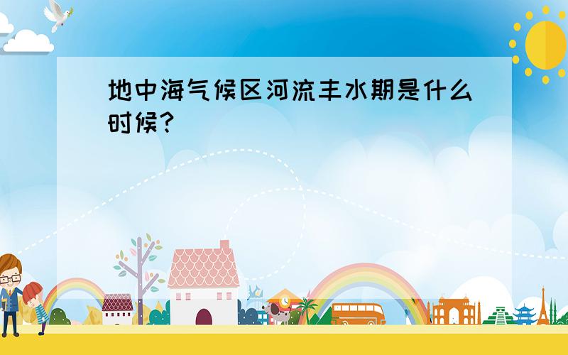 地中海气候区河流丰水期是什么时候?