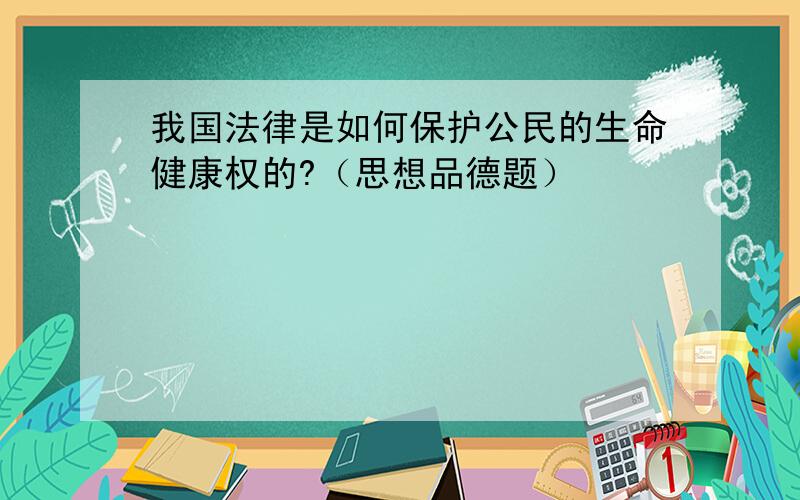 我国法律是如何保护公民的生命健康权的?（思想品德题）