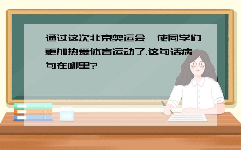 通过这次北京奥运会,使同学们更加热爱体育运动了.这句话病句在哪里?