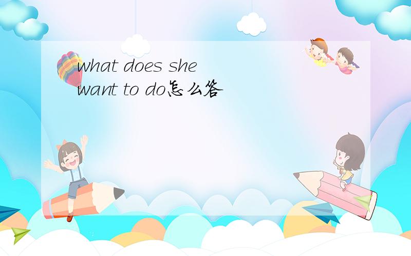 what does she want to do怎么答