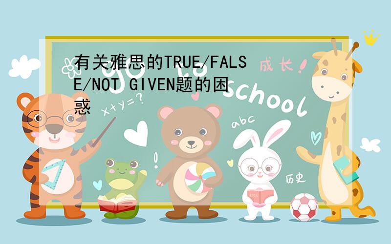 有关雅思的TRUE/FALSE/NOT GIVEN题的困惑