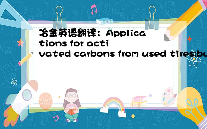 冶金英语翻译：Applications for activated carbons from used tires:bu