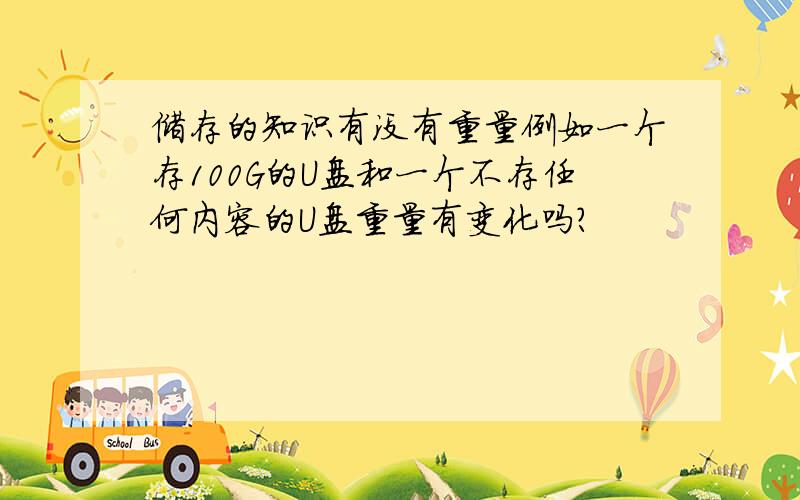 储存的知识有没有重量例如一个存100G的U盘和一个不存任何内容的U盘重量有变化吗?