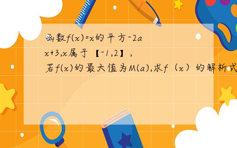 函数f(x)=x的平方-2ax+3,x属于【-1,2】,若f(x)的最大值为M(a),求f（x）的解析式及M(0)的值域