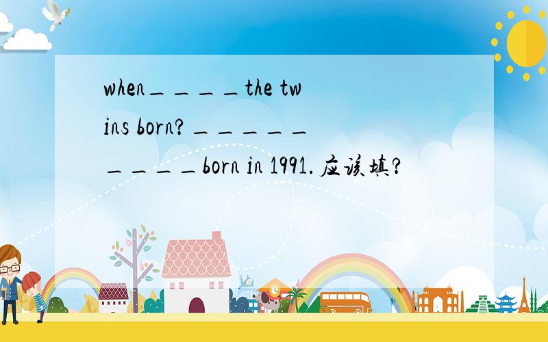 when____the twins born?_________born in 1991.应该填?