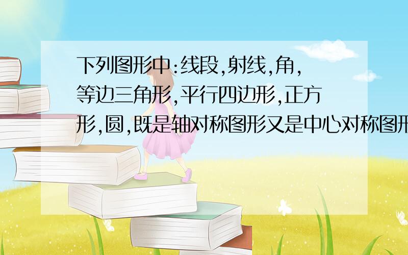 下列图形中:线段,射线,角,等边三角形,平行四边形,正方形,圆,既是轴对称图形又是中心对称图形是________.