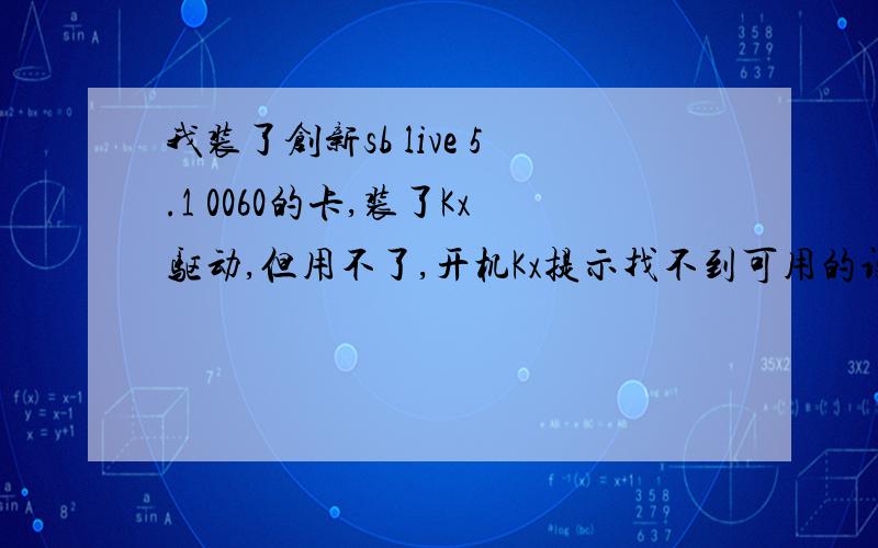 我装了创新sb live 5.1 0060的卡,装了Kx驱动,但用不了,开机Kx提示找不到可用的设置