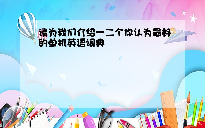 请为我们介绍一二个你认为最好的单机英语词典