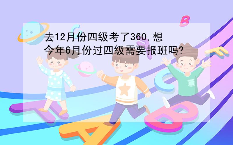 去12月份四级考了360,想今年6月份过四级需要报班吗?