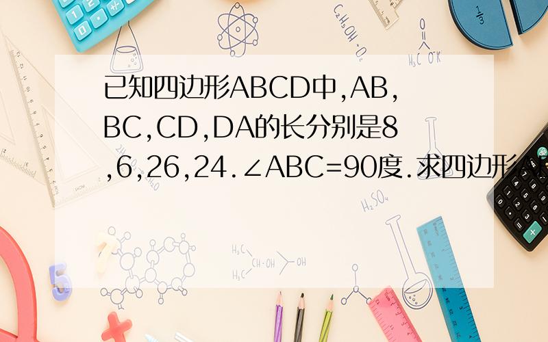 已知四边形ABCD中,AB,BC,CD,DA的长分别是8,6,26,24.∠ABC=90度.求四边形ABCD的面积/