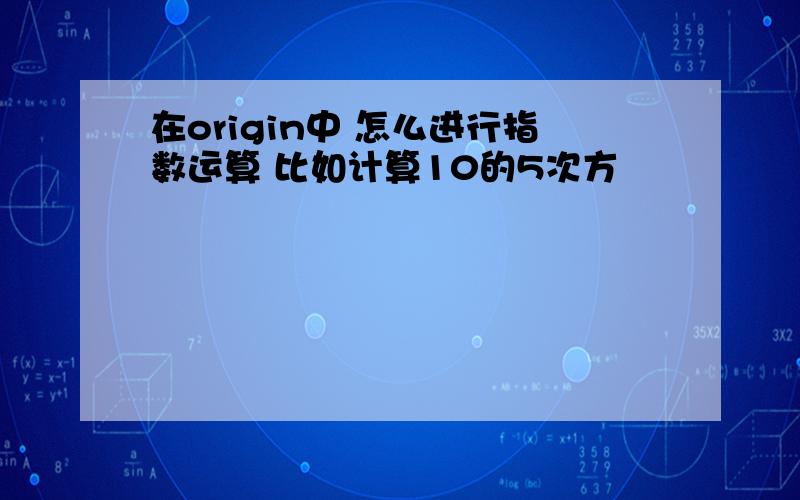 在origin中 怎么进行指数运算 比如计算10的5次方