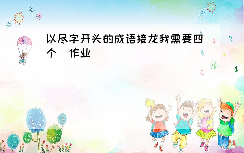 以尽字开头的成语接龙我需要四个（作业）