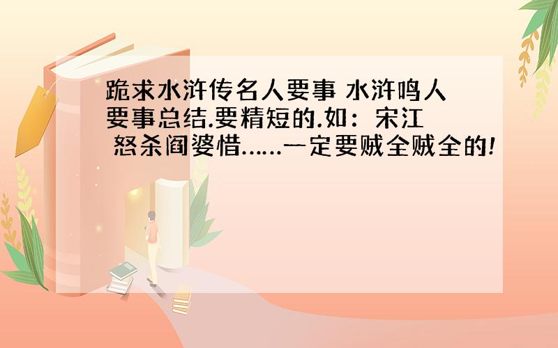 跪求水浒传名人要事 水浒鸣人要事总结.要精短的.如：宋江 怒杀阎婆惜……一定要贼全贼全的!