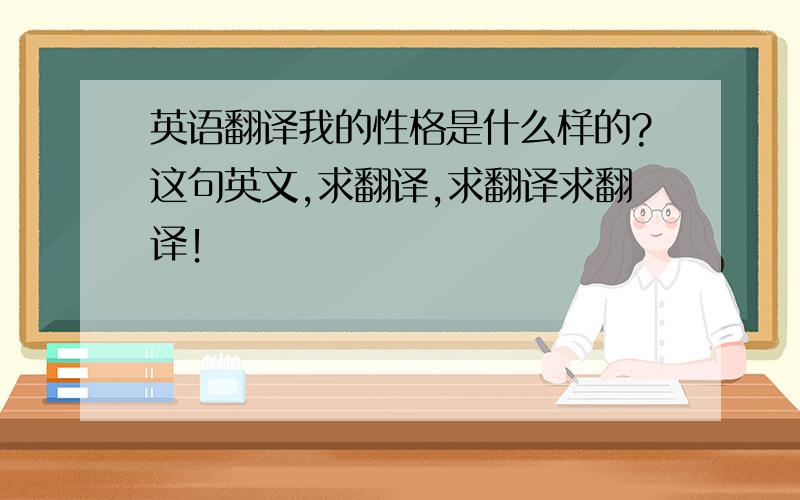 英语翻译我的性格是什么样的?这句英文,求翻译,求翻译求翻译！