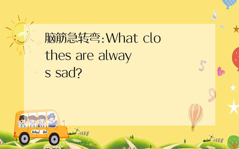 脑筋急转弯:What clothes are always sad?