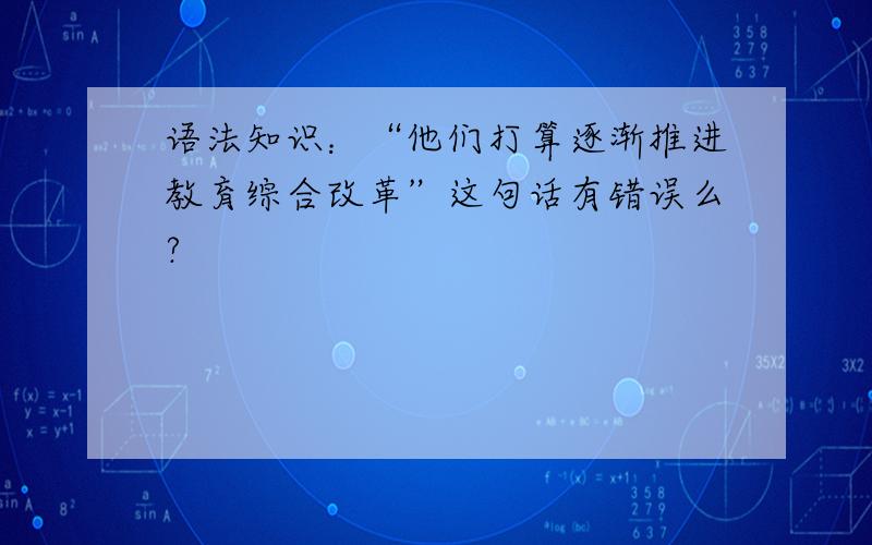 语法知识：“他们打算逐渐推进教育综合改革”这句话有错误么?