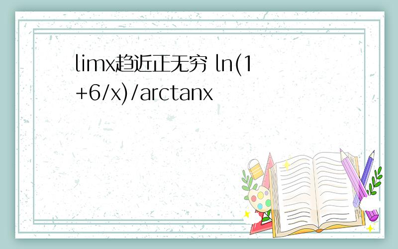 limx趋近正无穷 ln(1+6/x)/arctanx