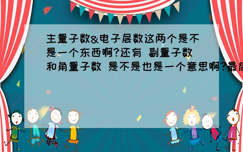 主量子数&电子层数这两个是不是一个东西啊?还有 副量子数和角量子数 是不是也是一个意思啊?最后.磁量子数有事什么?= =