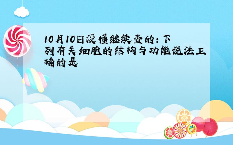 10月10日没懂继续查的：下列有关细胞的结构与功能说法正确的是