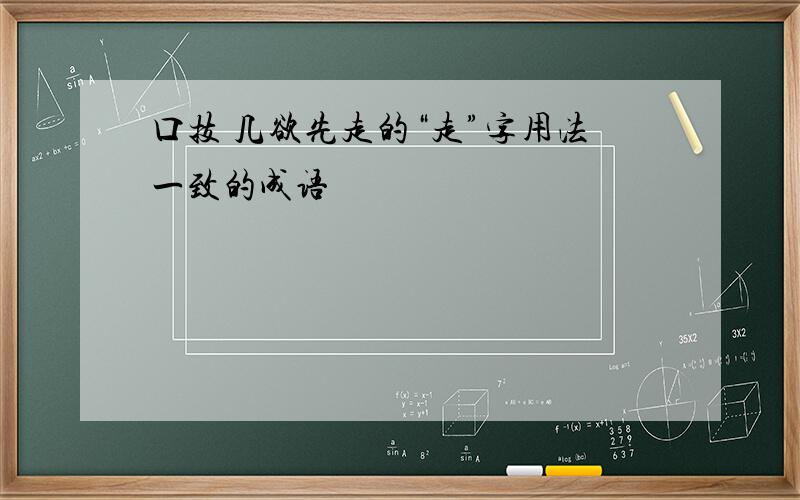 口技 几欲先走的“走”字用法一致的成语