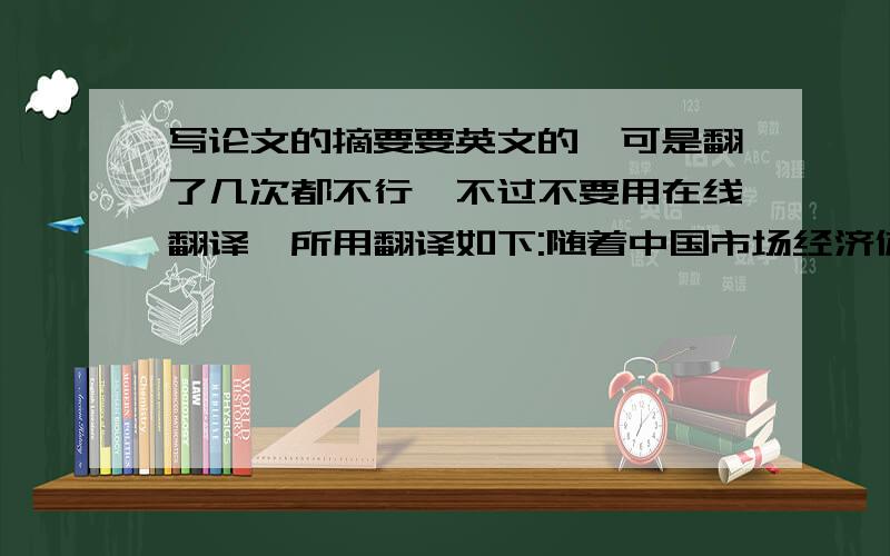 写论文的摘要要英文的,可是翻了几次都不行,不过不要用在线翻译,所用翻译如下:随着中国市场经济体制的逐步建立,与之相配套社