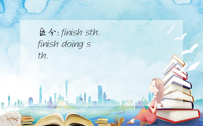 区分：finish sth.finish doing sth.