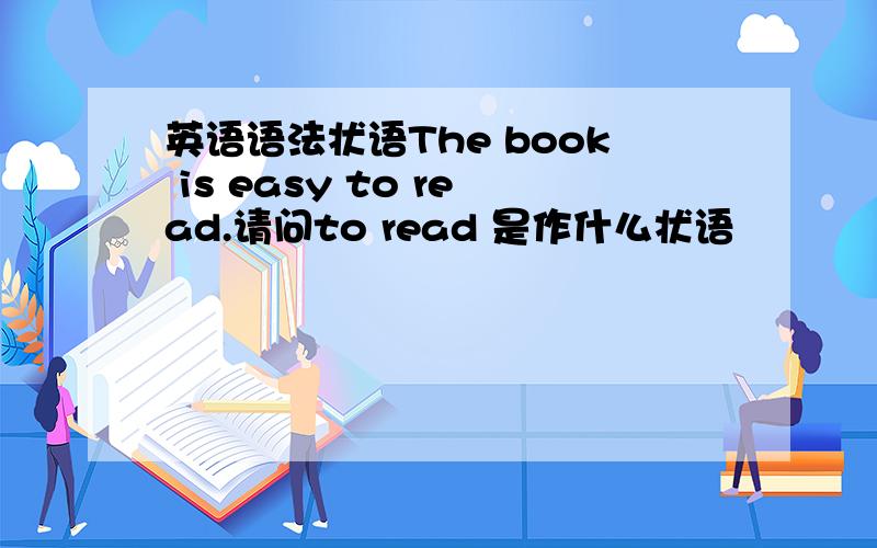 英语语法状语The book is easy to read.请问to read 是作什么状语