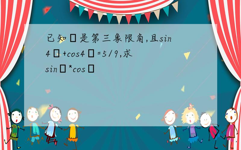 已知θ是第三象限角,且sin4α+cos4α=5/9,求sinθ*cosθ