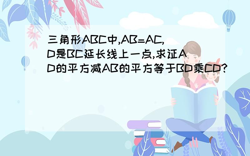 三角形ABC中,AB=AC,D是BC延长线上一点,求证AD的平方减AB的平方等于BD乘CD?