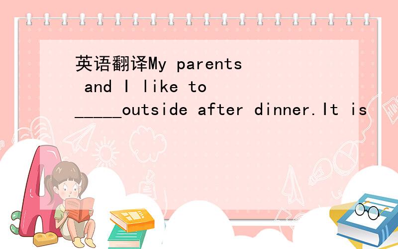 英语翻译My parents and I like to_____outside after dinner.It is