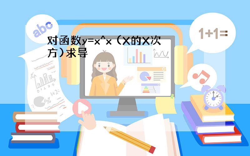 对函数y=x^x (X的X次方)求导