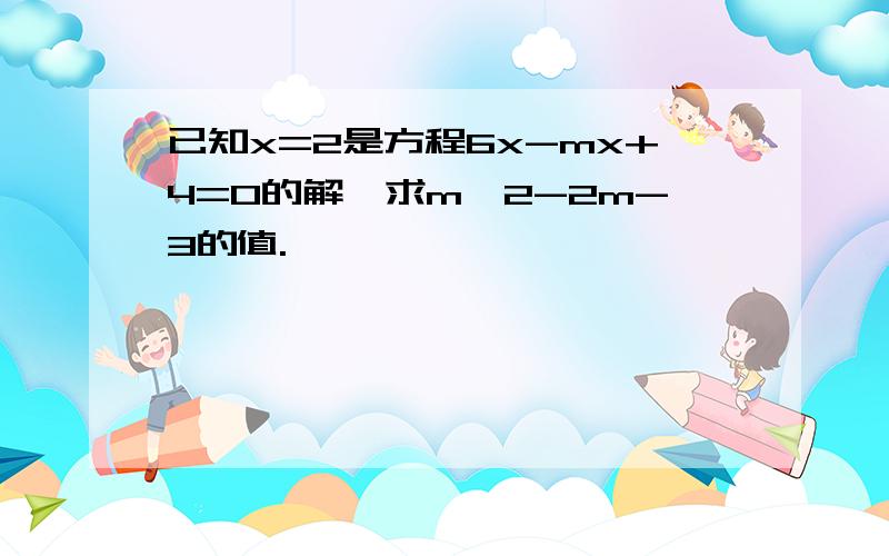 已知x=2是方程6x-mx+4=0的解,求m^2-2m-3的值.