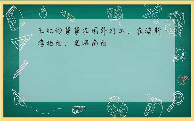 王红的舅舅在国外打工、在波斯湾北面、里海南面