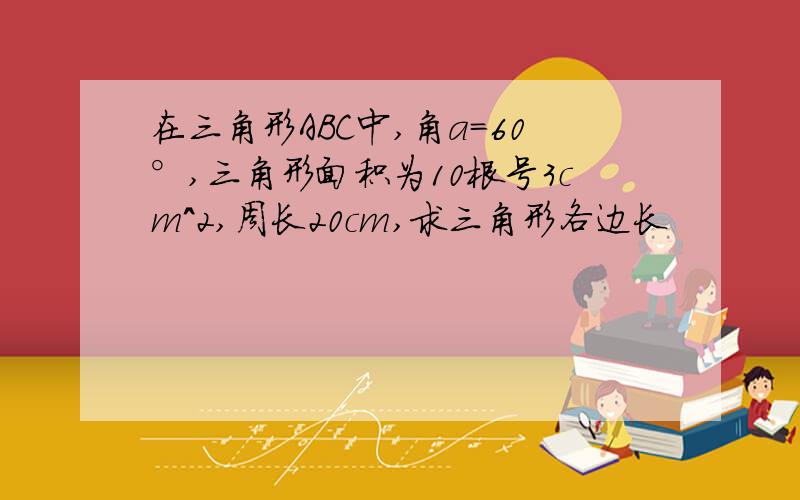 在三角形ABC中,角a=60°,三角形面积为10根号3cm^2,周长20cm,求三角形各边长