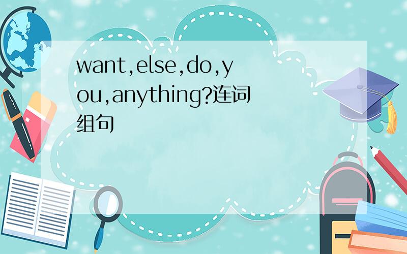 want,else,do,you,anything?连词组句