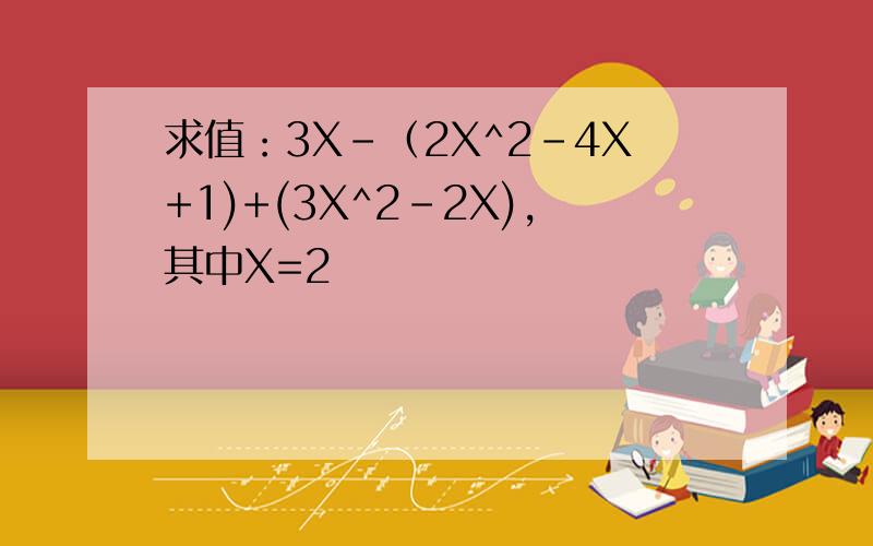 求值：3X-（2X^2-4X+1)+(3X^2-2X),其中X=2