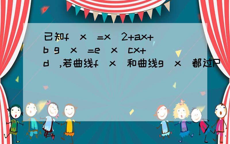 已知f(x)=x^2+ax+b g(x)=e^x(cx+d),若曲线f(x)和曲线g(x)都过P(0,2),且在点处有相