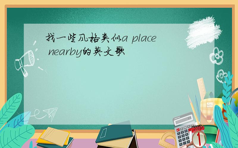 找一些风格类似a place nearby的英文歌