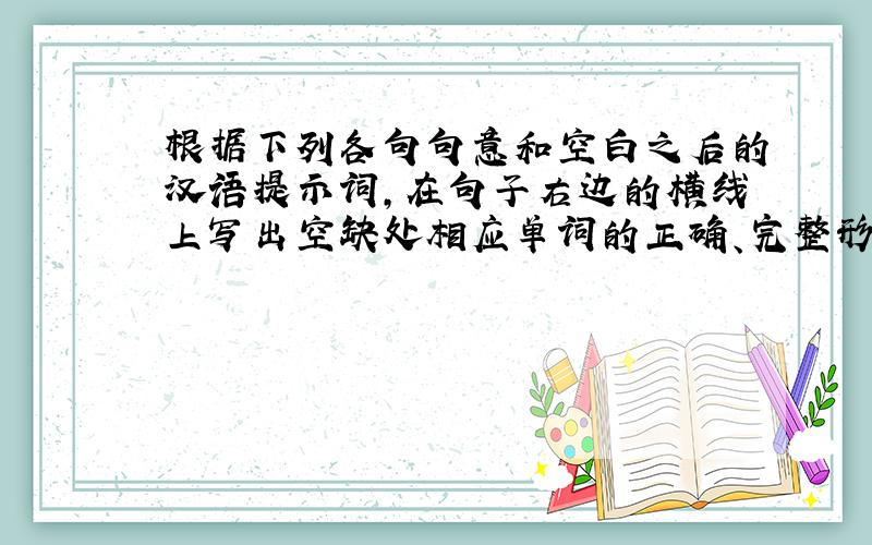 根据下列各句句意和空白之后的汉语提示词，在句子右边的横线上写出空缺处相应单词的正确、完整形式，每空只写一词。