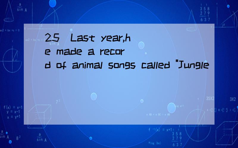 25．Last year,he made a record of animal songs called 