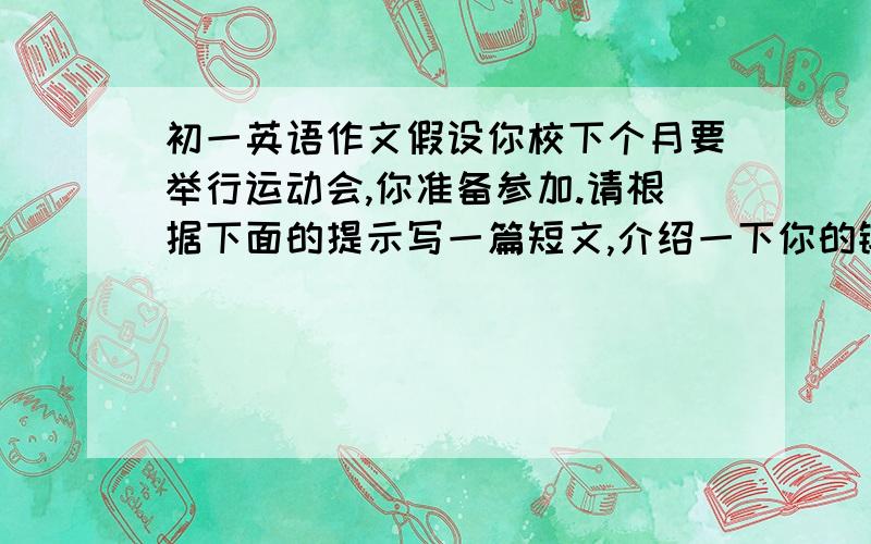 初一英语作文假设你校下个月要举行运动会,你准备参加.请根据下面的提示写一篇短文,介绍一下你的锻炼情况要参加的项目及目标.